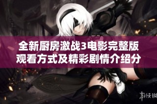 全新厨房激战3电影完整版观看方式及精彩剧情介绍分享