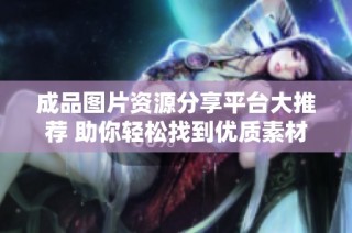 成品图片资源分享平台大推荐 助你轻松找到优质素材