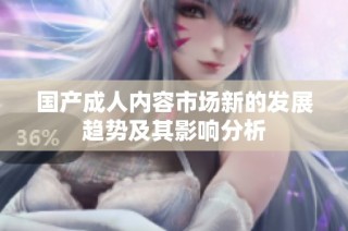 国产成人内容市场新的发展趋势及其影响分析