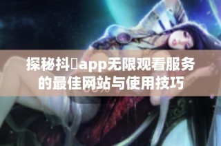探秘抖抈app无限观看服务的最佳网站与使用技巧