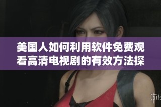 美国人如何利用软件免费观看高清电视剧的有效方法探索