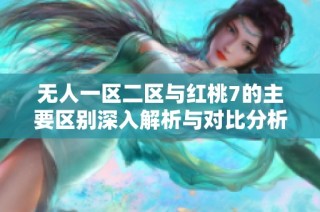 无人一区二区与红桃7的主要区别深入解析与对比分析