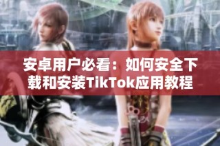 安卓用户必看：如何安全下载和安装TikTok应用教程分享