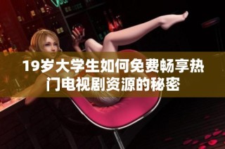 19岁大学生如何免费畅享热门电视剧资源的秘密