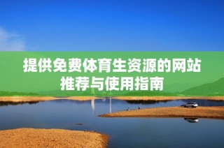提供免费体育生资源的网站推荐与使用指南