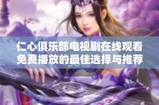 仁心俱乐部电视剧在线观看免费播放的最佳选择与推荐