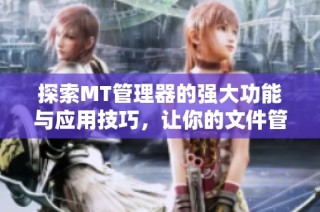 探索MT管理器的强大功能与应用技巧，让你的文件管理更高效便捷