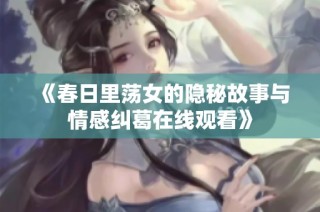 《春日里荡女的隐秘故事与情感纠葛在线观看》