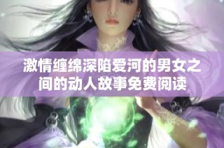 激情缠绵深陷爱河的男女之间的动人故事免费阅读