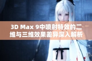 3D Max 9中喷射特效的二维与三维效果差异深入解析