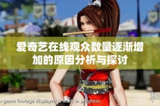 爱奇艺在线观众数量逐渐增加的原因分析与探讨