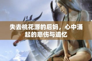 失去桃花源的后妈，心中涌起的悲伤与追忆