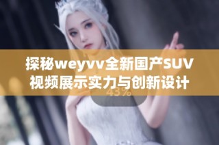 探秘weyvv全新国产SUV视频展示实力与创新设计