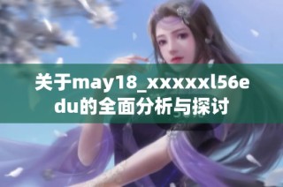 关于may18_xxxxxl56edu的全面分析与探讨