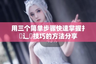 用三个简单步骤快速掌握扌喿辶畐技巧的方法分享