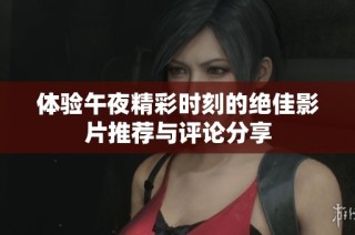 体验午夜精彩时刻的绝佳影片推荐与评论分享