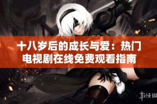 十八岁后的成长与爱：热门电视剧在线免费观看指南