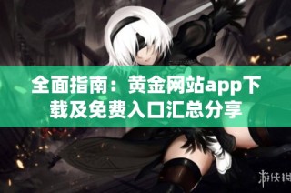 全面指南：黄金网站app下载及免费入口汇总分享