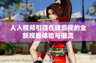 人人视频引领在线影视的全新观看体验与潮流
