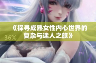 《探寻成熟女性内心世界的复杂与迷人之旅》
