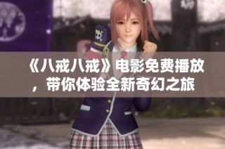 《八戒八戒》电影免费播放，带你体验全新奇幻之旅