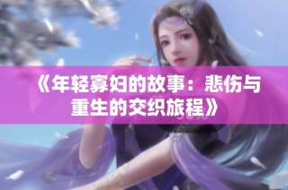 《年轻寡妇的故事：悲伤与重生的交织旅程》
