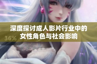 深度探讨成人影片行业中的女性角色与社会影响