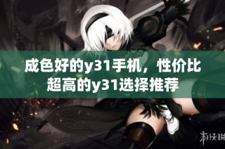 成色好的y31手机，性价比超高的y31选择推荐