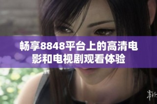 畅享8848平台上的高清电影和电视剧观看体验
