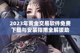 2023年黄金交易软件免费下载与安装指南全解援助
