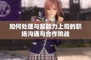 如何处理与超能力上司的职场沟通与合作挑战