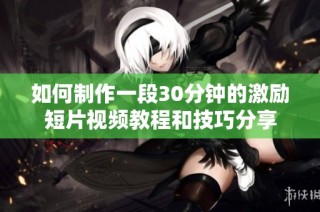 如何制作一段30分钟的激励短片视频教程和技巧分享