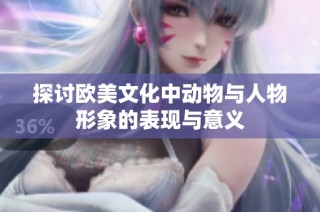 探讨欧美文化中动物与人物形象的表现与意义