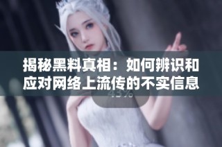 揭秘黑料真相：如何辨识和应对网络上流传的不实信息