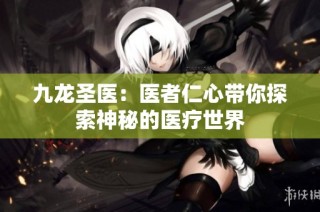 九龙圣医：医者仁心带你探索神秘的医疗世界