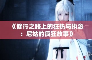 《修行之路上的狂热与执念：尼姑的疯狂故事》
