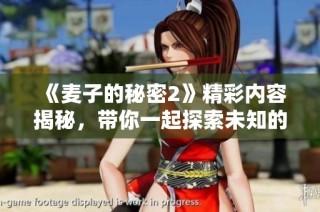 《麦子的秘密2》精彩内容揭秘，带你一起探索未知的麦子世界