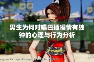 男生为何对嘴巴插嘴情有独钟的心理与行为分析