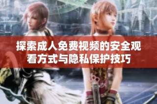 探索成人免费视频的安全观看方式与隐私保护技巧
