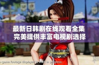 最新日韩剧在线观看全集 完美提供丰富电视剧选择