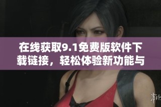 在线获取9.1免费版软件下载链接，轻松体验新功能与优化