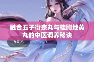 融合五子衍宗丸与桂附地黄丸的中医调养秘诀
