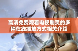 高清免费观看电视剧灵的多种在线播放方式相关介绍