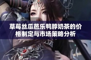 草莓丝瓜芭乐鸭脖奶茶的价格制定与市场策略分析
