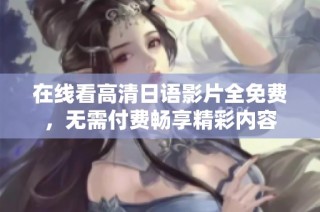 在线看高清日语影片全免费，无需付费畅享精彩内容