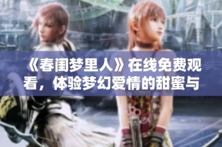 《春闺梦里人》在线免费观看，体验梦幻爱情的甜蜜与曲折
