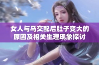 女人与马交配后肚子变大的原因及相关生理现象探讨