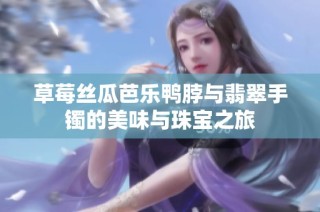 草莓丝瓜芭乐鸭脖与翡翠手镯的美味与珠宝之旅