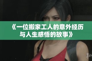 《一位搬家工人的意外经历与人生感悟的故事》