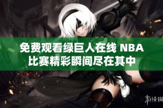 免费观看绿巨人在线 NBA比赛精彩瞬间尽在其中
